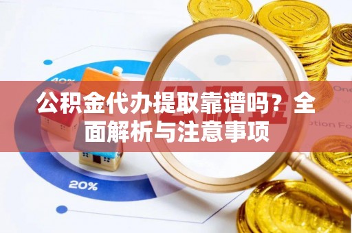柯桥公积金代办提取靠谱吗？全面解析与注意事项