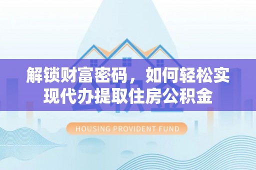 柯桥解锁财富密码，如何轻松实现代办提取住房公积金