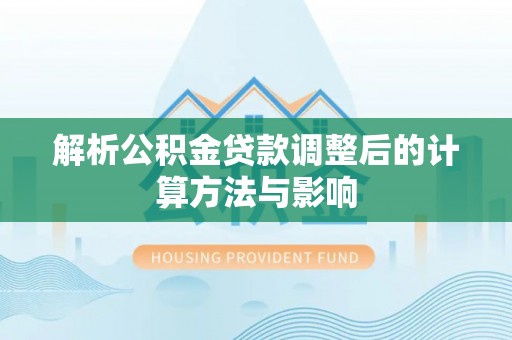 柯桥解析公积金贷款调整后的计算方法与影响