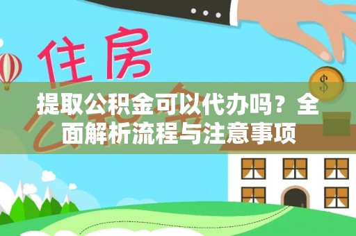 柯桥提取公积金可以代办吗？全面解析流程与注意事项