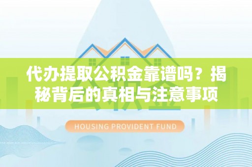 柯桥代办提取公积金靠谱吗？揭秘背后的真相与注意事项