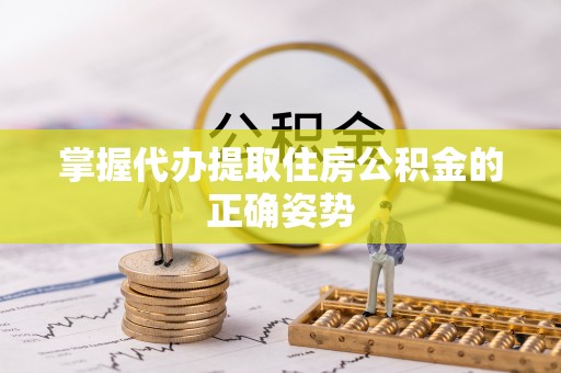 柯桥掌握代办提取住房公积金的正确姿势