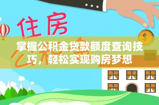 柯桥掌握公积金贷款额度查询技巧，轻松实现购房梦想
