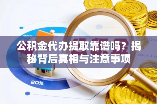 柯桥公积金代办提取靠谱吗？揭秘背后真相与注意事项