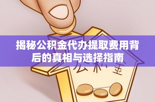 柯桥揭秘公积金代办提取费用背后的真相与选择指南