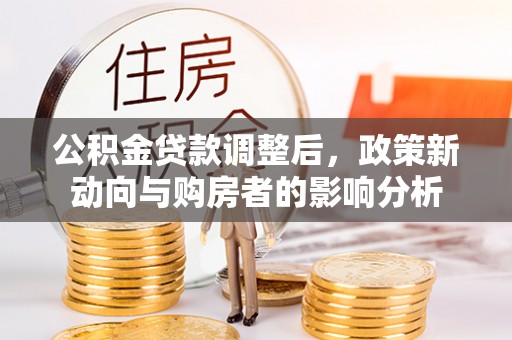 柯桥公积金贷款调整后，政策新动向与购房者的影响分析