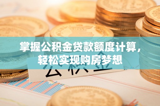 柯桥掌握公积金贷款额度计算，轻松实现购房梦想