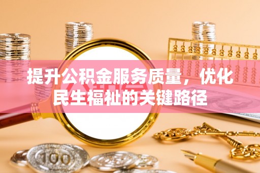柯桥提升公积金服务质量，优化民生福祉的关键路径