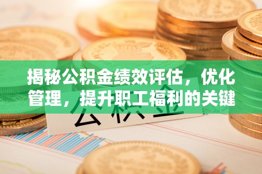 柯桥揭秘公积金绩效评估，优化管理，提升职工福利的关键一步
