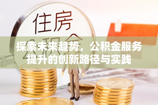 柯桥探索未来趋势，公积金服务提升的创新路径与实践
