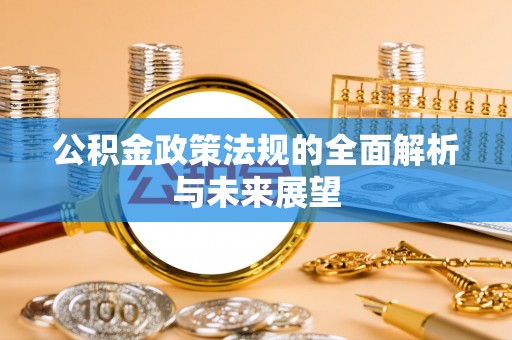 柯桥公积金政策法规的全面解析与未来展望