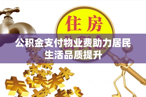 柯桥公积金支付物业费助力居民生活品质提升