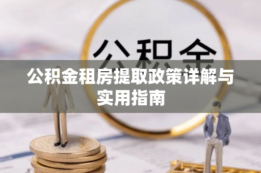 柯桥公积金租房提取政策详解与实用指南