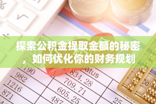 柯桥探索公积金提取金额的秘密，如何优化你的财务规划