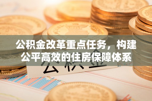 柯桥公积金改革重点任务，构建公平高效的住房保障体系
