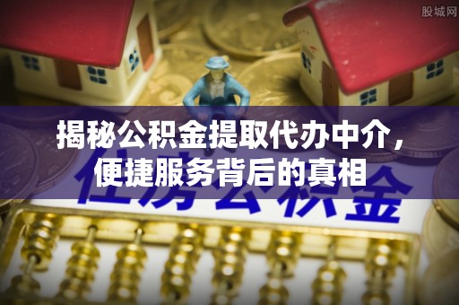 柯桥揭秘公积金提取代办中介，便捷服务背后的真相