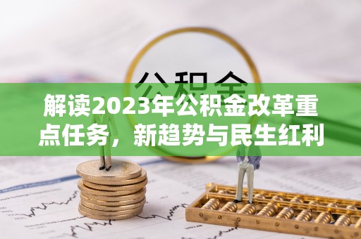 柯桥解读2023年公积金改革重点任务，新趋势与民生红利