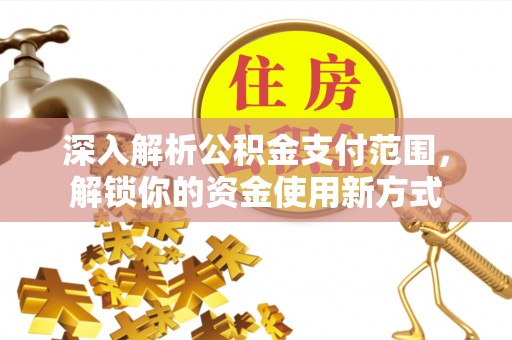 柯桥深入解析公积金支付范围，解锁你的资金使用新方式