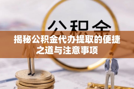 柯桥揭秘公积金代办提取的便捷之道与注意事项