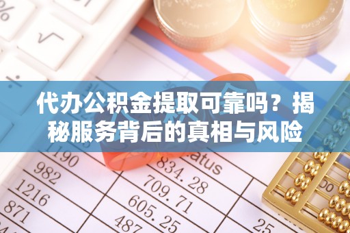 柯桥代办公积金提取可靠吗？揭秘服务背后的真相与风险