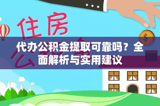 柯桥代办公积金提取可靠吗？全面解析与实用建议