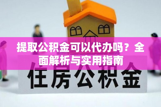 柯桥提取公积金可以代办吗？全面解析与实用指南