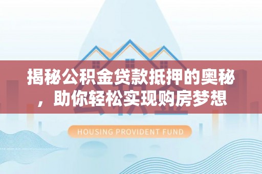 柯桥揭秘公积金贷款抵押的奥秘，助你轻松实现购房梦想