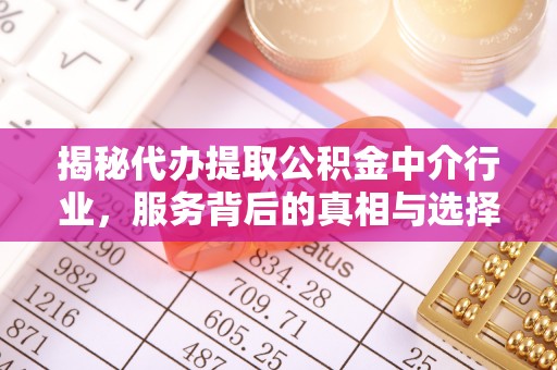 柯桥揭秘代办提取公积金中介行业，服务背后的真相与选择指南