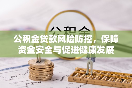 柯桥公积金贷款风险防控，保障资金安全与促进健康发展