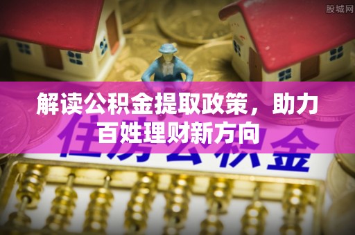 柯桥解读公积金提取政策，助力百姓理财新方向