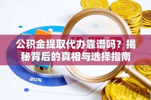 柯桥公积金提取代办靠谱吗？揭秘背后的真相与选择指南