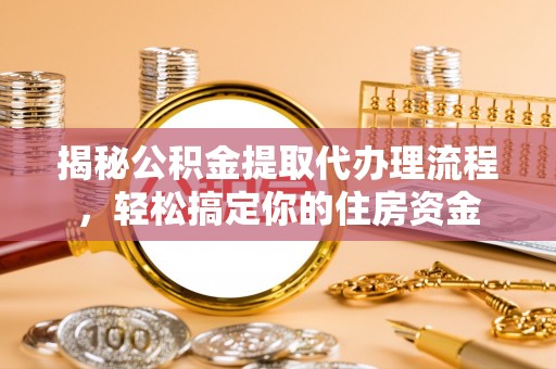 柯桥揭秘公积金提取代办理流程，轻松搞定你的住房资金