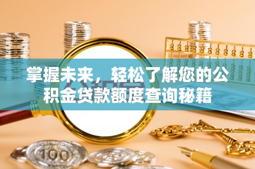 柯桥掌握未来，轻松了解您的公积金贷款额度查询秘籍