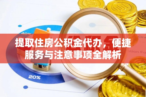 柯桥提取住房公积金代办，便捷服务与注意事项全解析