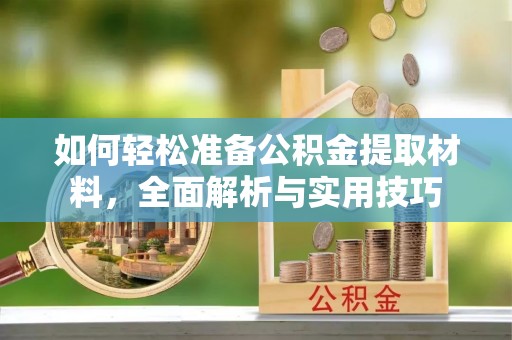 柯桥如何轻松准备公积金提取材料，全面解析与实用技巧