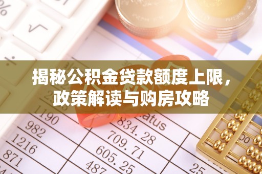 柯桥揭秘公积金贷款额度上限，政策解读与购房攻略