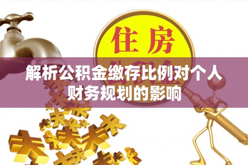 柯桥解析公积金缴存比例对个人财务规划的影响