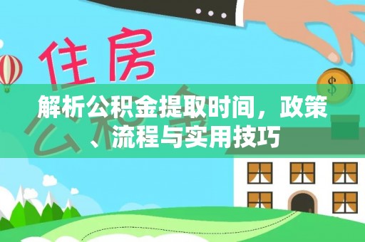 柯桥解析公积金提取时间，政策、流程与实用技巧