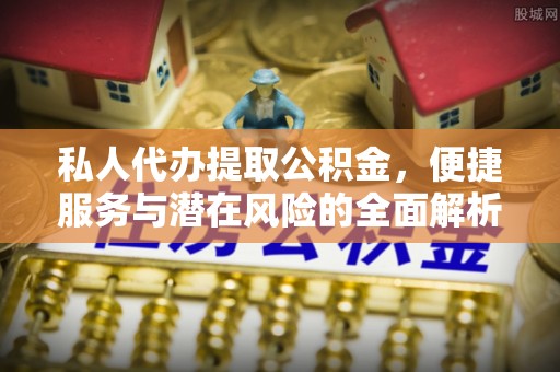 柯桥私人代办提取公积金，便捷服务与潜在风险的全面解析