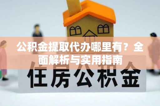 柯桥公积金提取代办哪里有？全面解析与实用指南