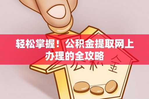 柯桥轻松掌握！公积金提取网上办理的全攻略
