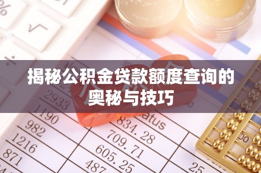 柯桥揭秘公积金贷款额度查询的奥秘与技巧