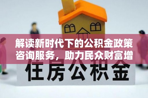 柯桥解读新时代下的公积金政策咨询服务，助力民众财富增值与安居梦想