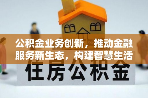柯桥公积金业务创新，推动金融服务新生态，构建智慧生活新未来