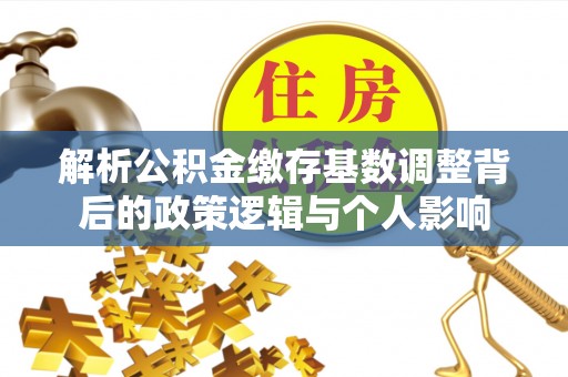 柯桥解析公积金缴存基数调整背后的政策逻辑与个人影响
