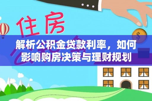 柯桥解析公积金贷款利率，如何影响购房决策与理财规划