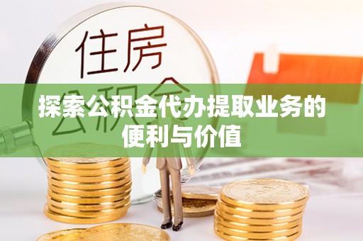 柯桥探索公积金代办提取业务的便利与价值