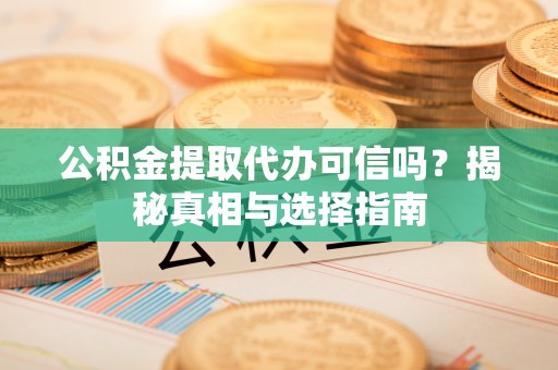 柯桥公积金提取代办可信吗？揭秘真相与选择指南