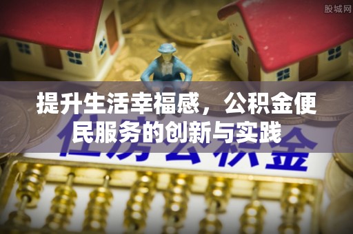 柯桥提升生活幸福感，公积金便民服务的创新与实践