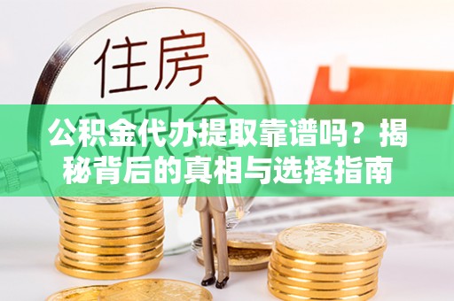 柯桥公积金代办提取靠谱吗？揭秘背后的真相与选择指南